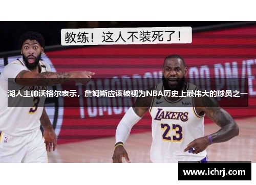 湖人主帅沃格尔表示，詹姆斯应该被视为NBA历史上最伟大的球员之一