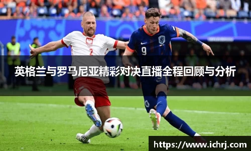 英格兰与罗马尼亚精彩对决直播全程回顾与分析
