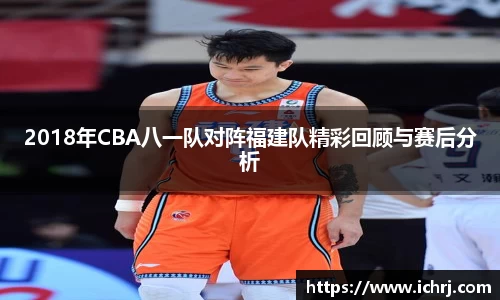 2018年CBA八一队对阵福建队精彩回顾与赛后分析