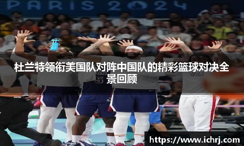 杜兰特领衔美国队对阵中国队的精彩篮球对决全景回顾